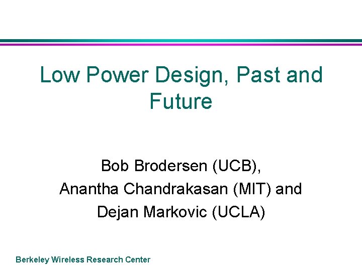 Low Power Design, Past and Future Bob Brodersen (UCB), Anantha Chandrakasan (MIT) and Dejan