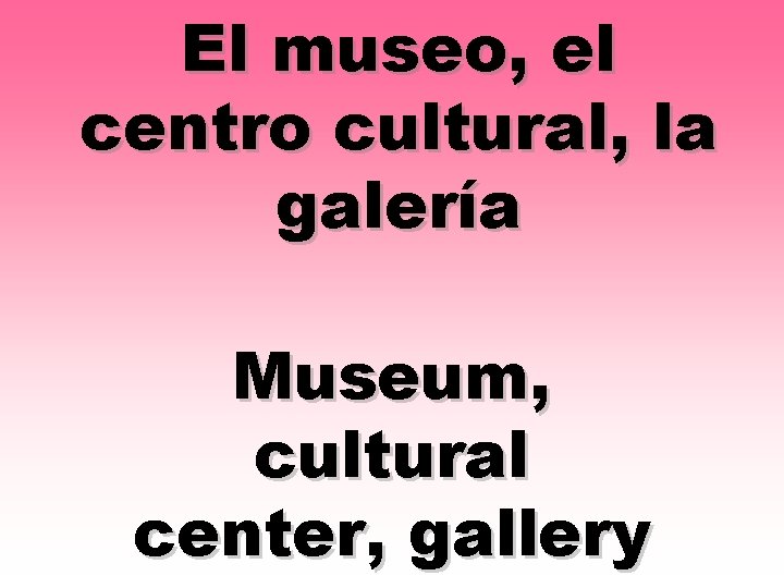 El museo, el centro cultural, la galería Museum, cultural center, gallery 