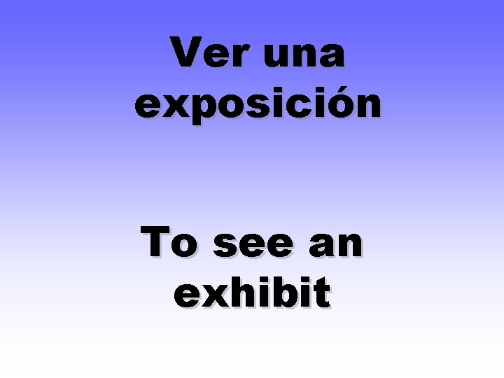 Ver una exposición To see an exhibit 