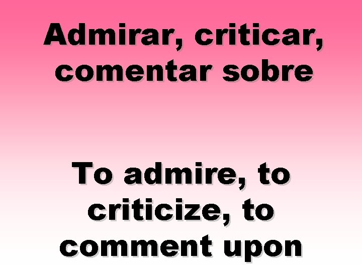 Admirar, criticar, comentar sobre To admire, to criticize, to comment upon 