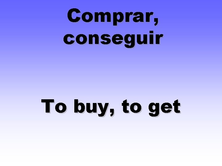 Comprar, conseguir To buy, to get 