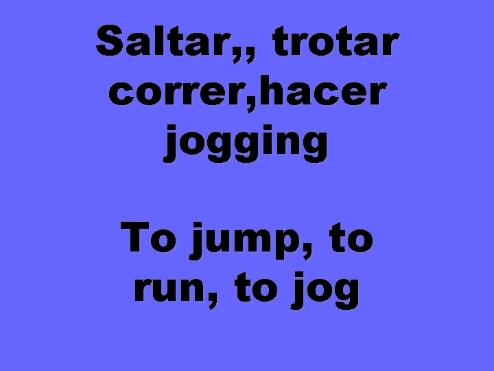 Saltar, , trotar correr, hacer jogging To jump, to run, to jog 