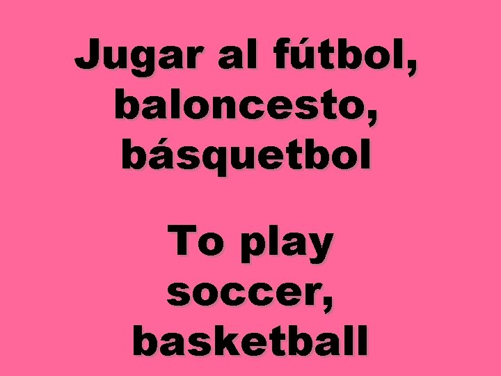 Jugar al fútbol, baloncesto, básquetbol To play soccer, basketball 