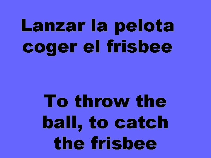 Lanzar la pelota coger el frisbee To throw the ball, to catch the frisbee