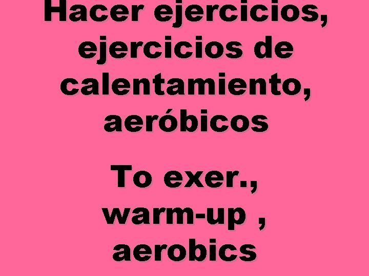 Hacer ejercicios, ejercicios de calentamiento, aeróbicos To exer. , warm-up , aerobics 