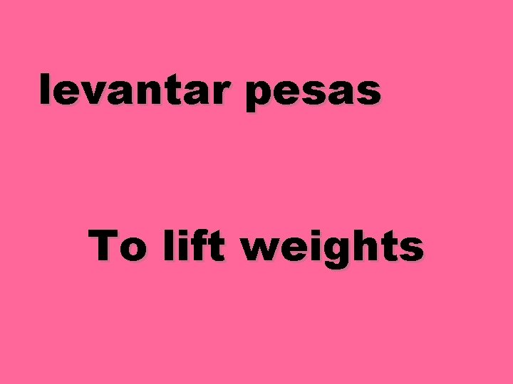 levantar pesas To lift weights 