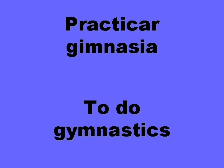 Practicar gimnasia To do gymnastics 