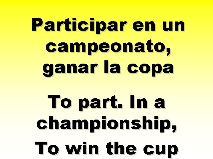 Participar en un campeonato, ganar la copa To part. In a championship, To win