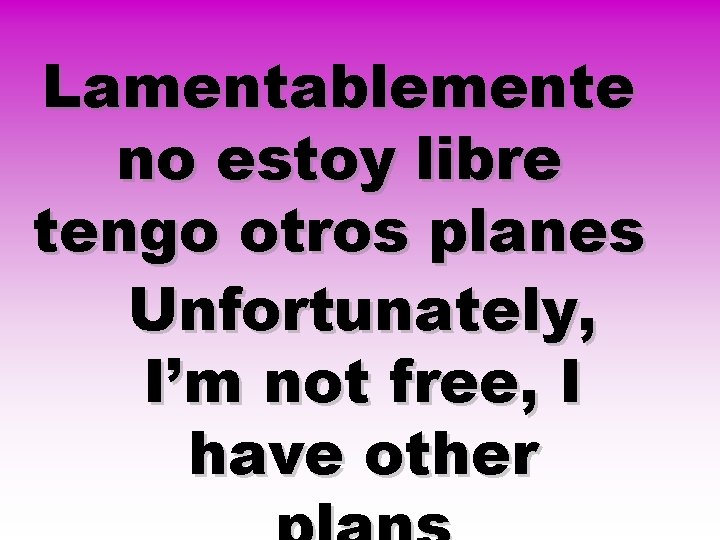 Lamentablemente no estoy libre tengo otros planes Unfortunately, I’m not free, I have other