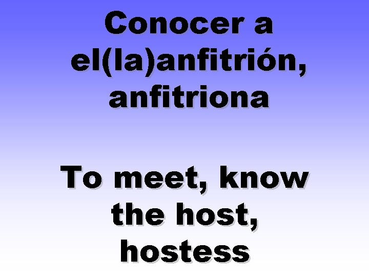 Conocer a el(la)anfitrión, anfitriona To meet, know the host, hostess 