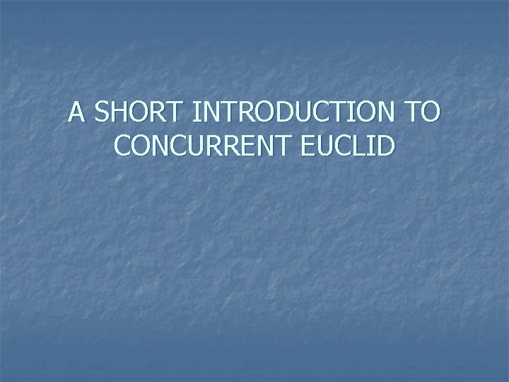 A SHORT INTRODUCTION TO CONCURRENT EUCLID n n