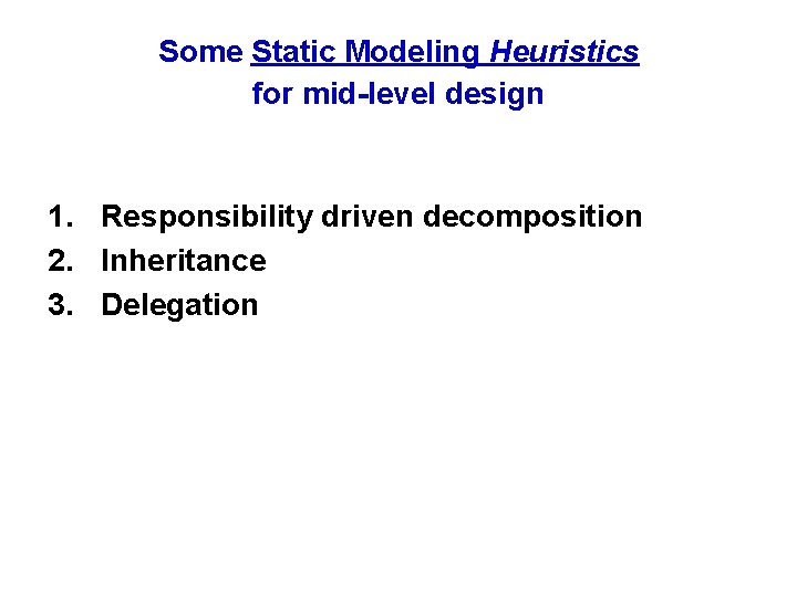 Some Static Modeling Heuristics for mid-level design 1. Responsibility driven decomposition 2. Inheritance 3.