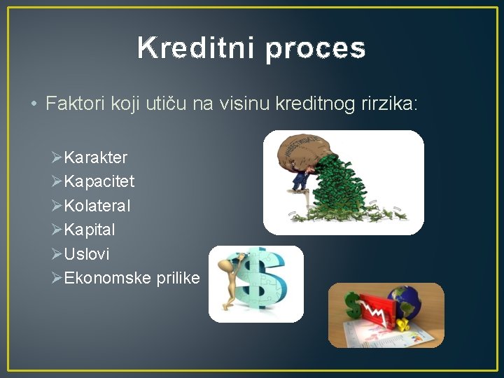 Kreditni proces • Faktori koji utiču na visinu kreditnog rirzika: ØKarakter ØKapacitet ØKolateral ØKapital