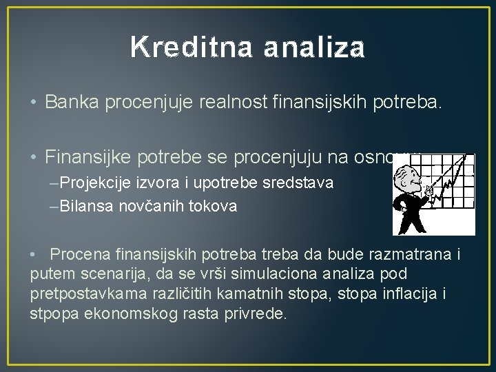 Kreditna analiza • Banka procenjuje realnost finansijskih potreba. • Finansijke potrebe se procenjuju na