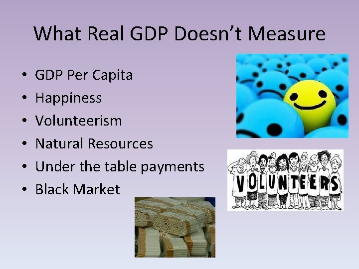 What Real GDP Doesn’t Measure • • • GDP Per Capita Happiness Volunteerism Natural