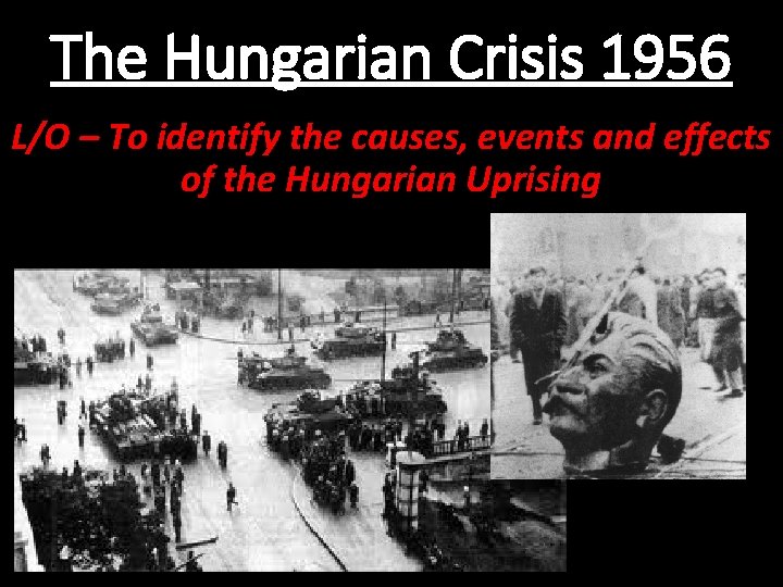 The Hungarian Crisis 1956 L/O – To identify the causes, events and effects of