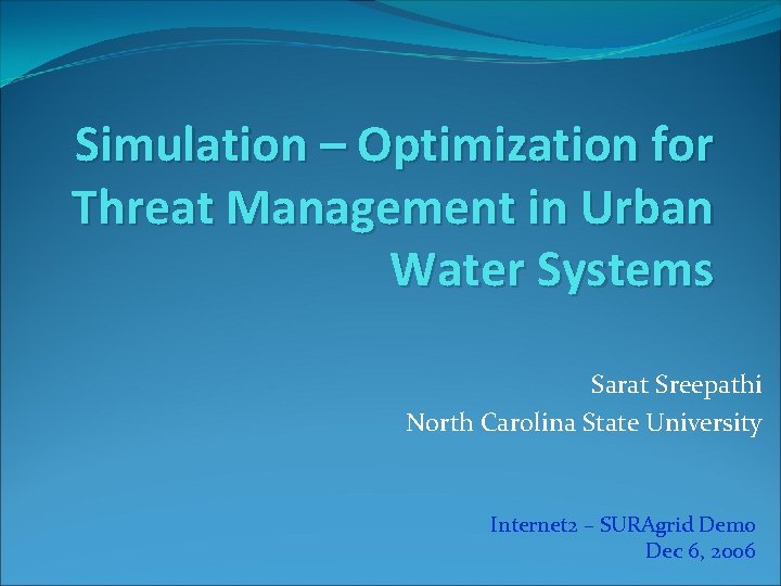Simulation – Optimization for Threat Management in Urban Water Systems Sarat Sreepathi North Carolina