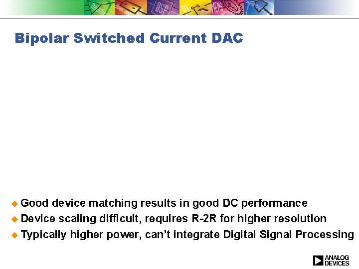 Bipolar Switched Current DAC u Good device matching results in good DC performance u