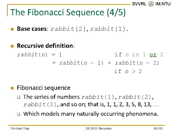 The Fibonacci Sequence (4/5) n Base cases: rabbit(2), rabbit(1). n Recursive definition: SVVRL @