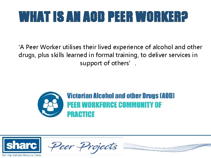 WHAT IS AN AOD PEER WORKER? ‘A Peer Worker utilises their lived experience of