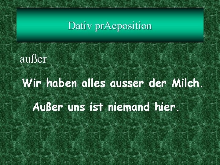 Dativ pr. Aeposition außer Wir haben alles ausser der Milch. Außer uns ist niemand