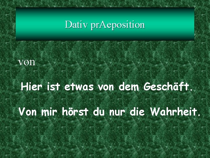 Dativ pr. Aeposition von Hier ist etwas von dem Geschäft. Von mir hörst du