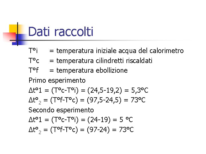 Dati raccolti T°i = temperatura iniziale acqua del calorimetro T°c = temperatura cilindretti riscaldati