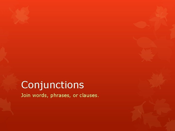 Conjunctions Join words, phrases, or clauses. 