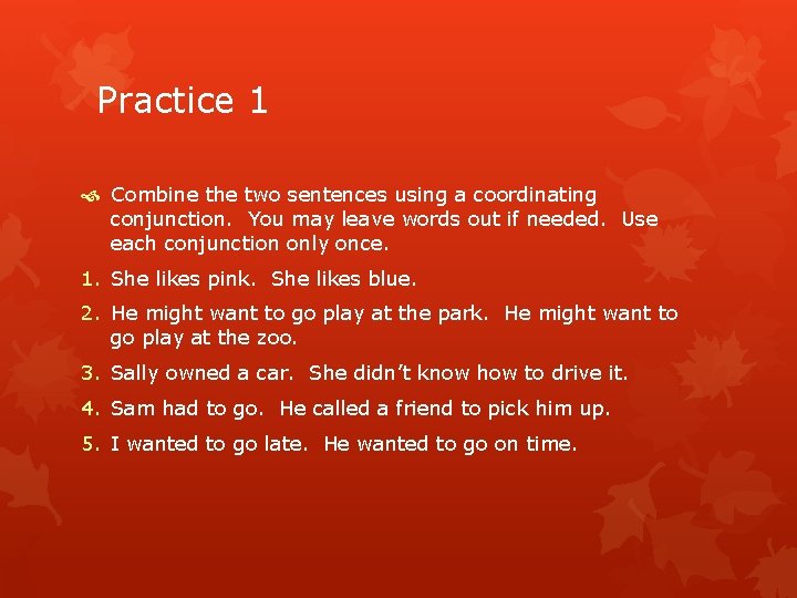 Practice 1 Combine the two sentences using a coordinating conjunction. You may leave words