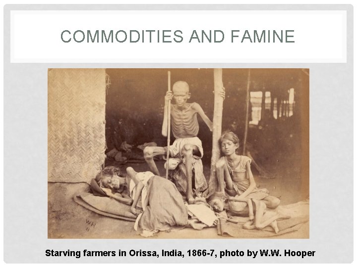 COMMODITIES AND FAMINE Starving farmers in Orissa, India, 1866 -7, photo by W. W.