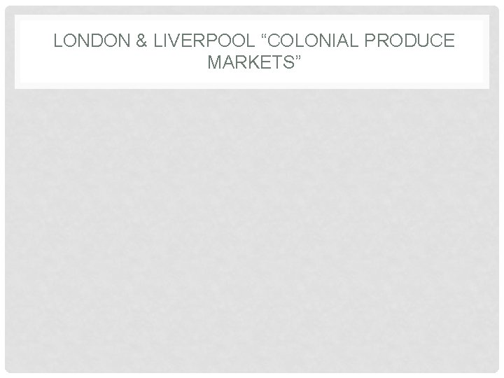 LONDON & LIVERPOOL “COLONIAL PRODUCE MARKETS” 