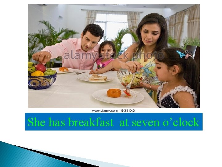 She has breakfast at seven o’clock 