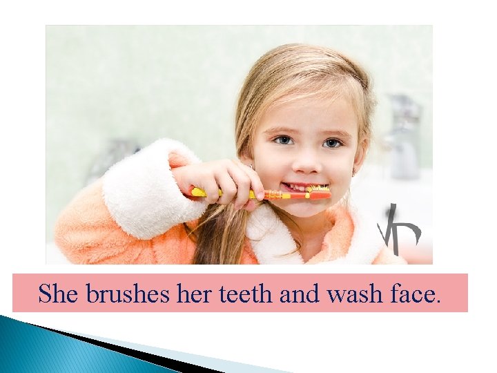 She brushes her teeth and wash face. 