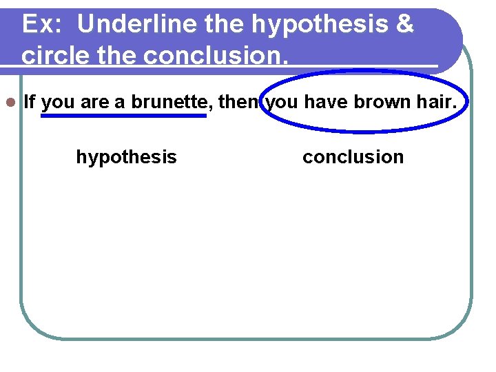 Ex: Underline the hypothesis & circle the conclusion. l If you are a brunette, Ex: Underline the hypothesis & circle the conclusion. l If you are a brunette,