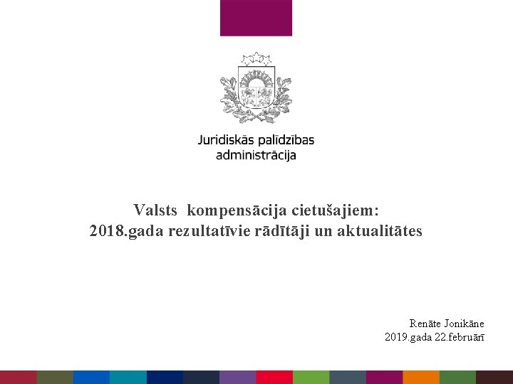 Valsts kompensācija cietušajiem: 2018. gada rezultatīvie rādītāji un aktualitātes Renāte Jonikāne 2019. gada 22.