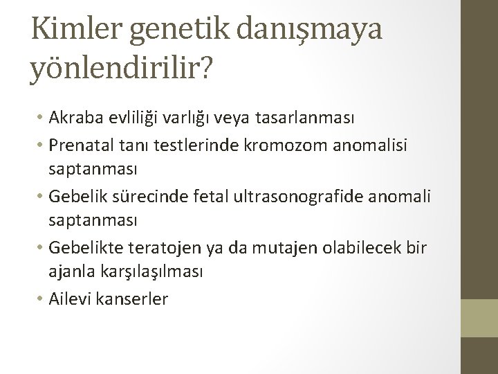 Kimler genetik danışmaya yönlendirilir? • Akraba evliliği varlığı veya tasarlanması • Prenatal tanı testlerinde