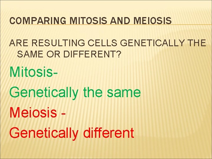 COMPARING MITOSIS AND MEIOSIS ARE RESULTING CELLS GENETICALLY THE SAME OR DIFFERENT? Mitosis. Genetically