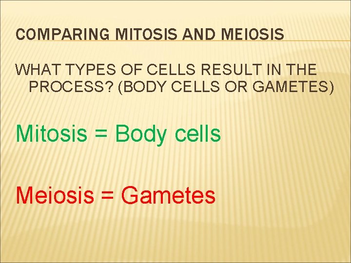 COMPARING MITOSIS AND MEIOSIS WHAT TYPES OF CELLS RESULT IN THE PROCESS? (BODY CELLS