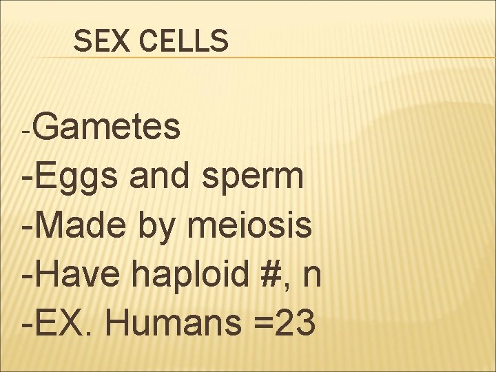 SEX CELLS -Gametes -Eggs and sperm -Made by meiosis -Have haploid #, n -EX.