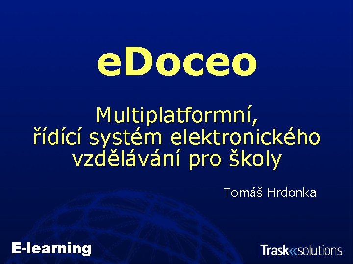 e. Doceo Multiplatformní, řídící systém elektronického vzdělávání pro školy Tomáš Hrdonka E-learning 