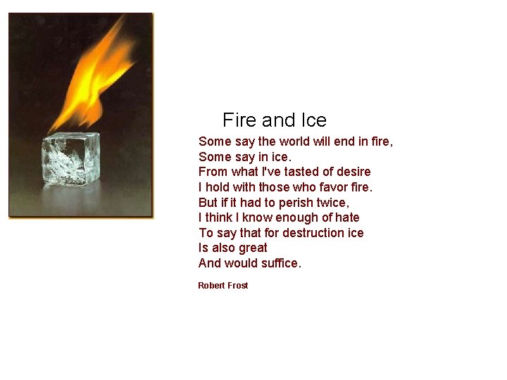 Fire and Ice Some say the world will end in fire, Some say in