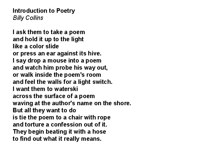 Introduction to Poetry Billy Collins I ask them to take a poem and hold