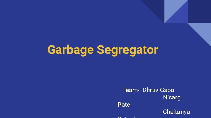 Garbage Segregator Team- Dhruv Gaba Nisarg Patel Chaitanya 