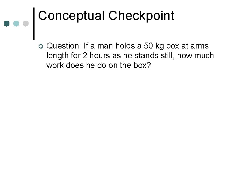 Conceptual Checkpoint ¢ Question: If a man holds a 50 kg box at arms