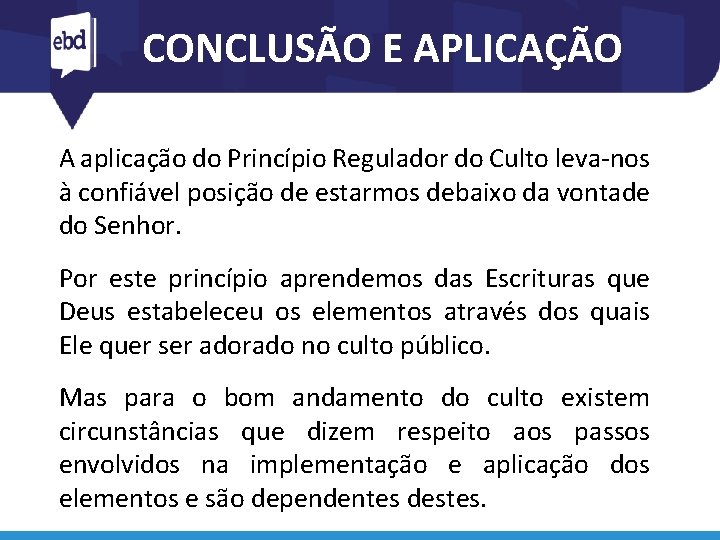 CONCLUSÃO E APLICAÇÃO A aplicação do Princípio Regulador do Culto leva-nos à confiável posição