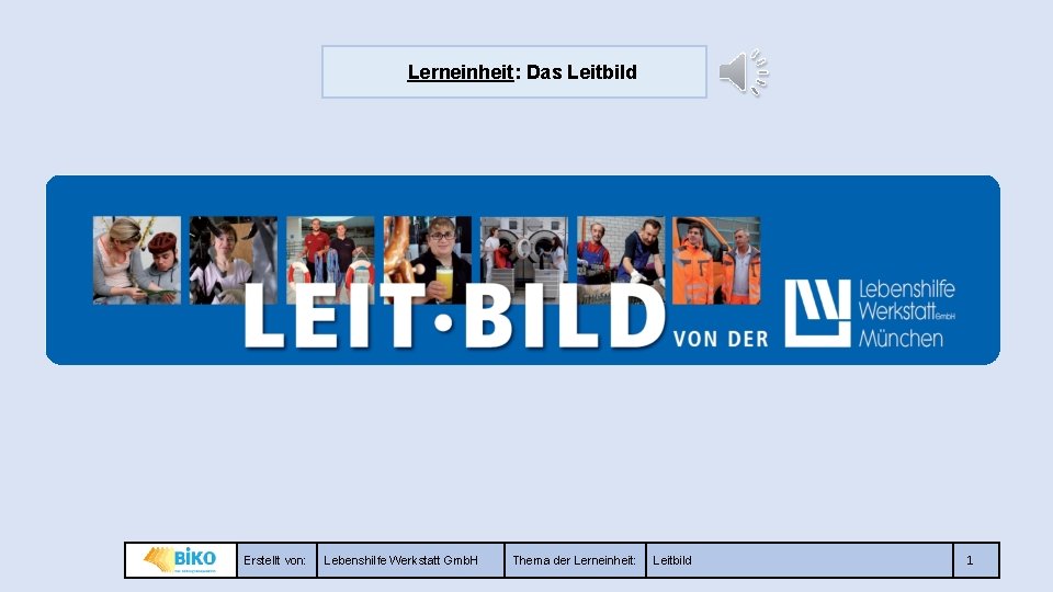 Lerneinheit: Das Leitbild Erstellt von: Lebenshilfe Werkstatt Gmb. H Thema der Lerneinheit: Leitbild 1