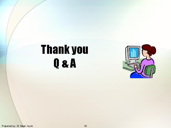 Thank you Q&A Prepared by: Dr Masri Ayob 33 