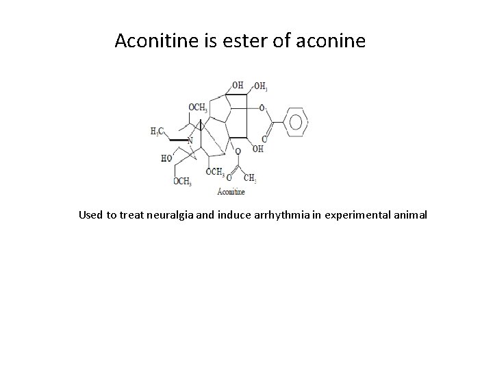 Aconitine is ester of aconine Used to treat neuralgia and induce arrhythmia in experimental