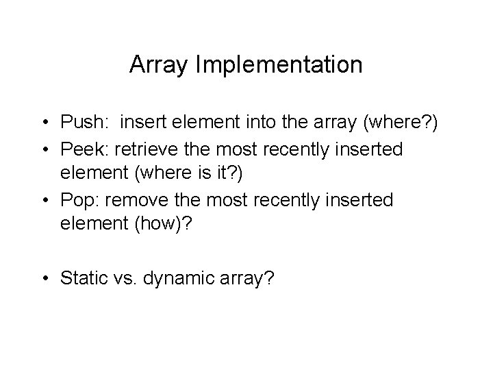 Array Implementation • Push: insert element into the array (where? ) • Peek: retrieve