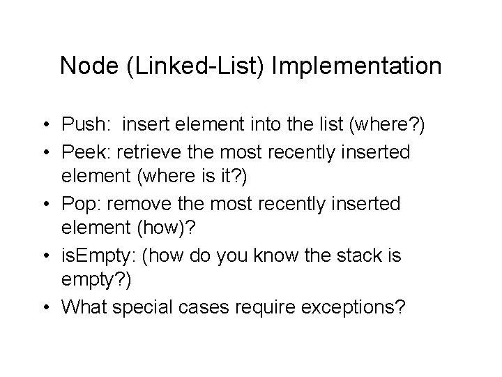 Node (Linked-List) Implementation • Push: insert element into the list (where? ) • Peek: